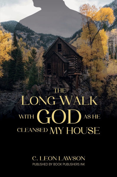The Long Walk With God As He Cleansed My House: Spiritual Awakening To Eternal Life