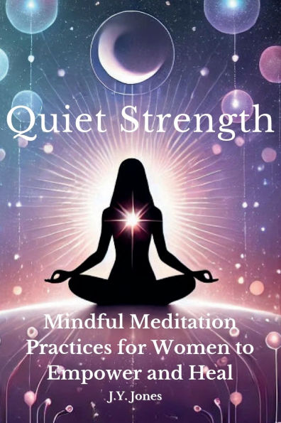 Quiet Strength: Mindful Meditation Practices for Women to Empower and Heal