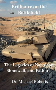 Title: Brilliance on the Battlefield: The Legacies of Napoleon, Stonewall, and Patton, Author: Dr. Michael Roberts