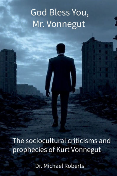 God Bless You, Mr. Vonnegut: The sociocultural criticisms and prophecies of Kurt Vonnegut