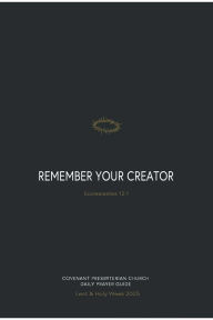 Title: Remember Your Creator, Covenant Presbyterian Church Prayer Guide: Lent and Holy Week 2025, Author: Rev. Chad Scruggs