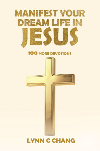 Manifest Your Dream Life Jesus: 100 More Devotions