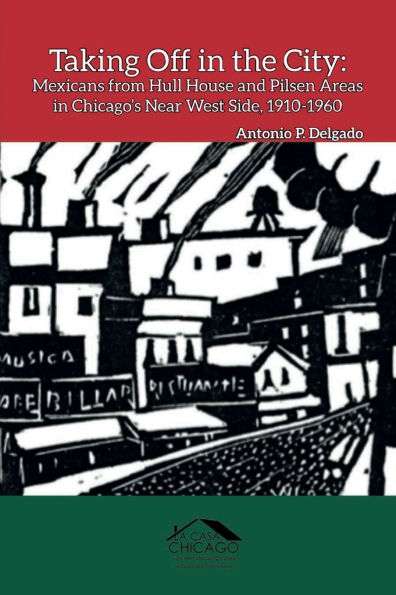 Taking Off the City: Mexicans from Hull House and Pilsen Areas Chicago's Near West Side, 1910-1960