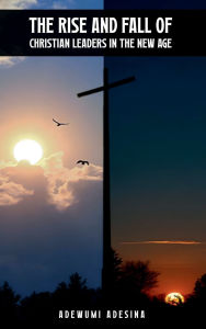 Title: The Rise and Fall of Christian Leaders in the New Age, Author: Dr. Adewumi Adesina