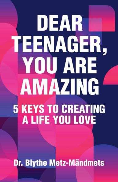 Dear Teenager, You Are Amazing: 5 Keys to Creating a Life Love