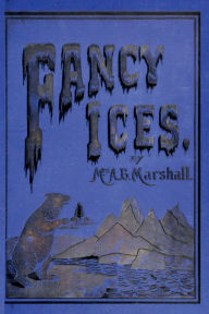 Title: Fancy Ices: Elegant Victorian Ice Creations and Frozen Desserts (1894) from the Culinary Pioneer, Agnes B. Marshall, Author: Agnes B. Marshall