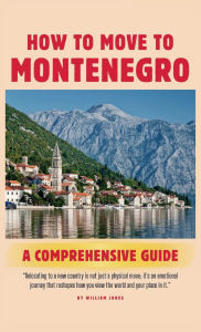 Title: How to Move to Montenegro: A Comprehensive Guide, Author: William Jones