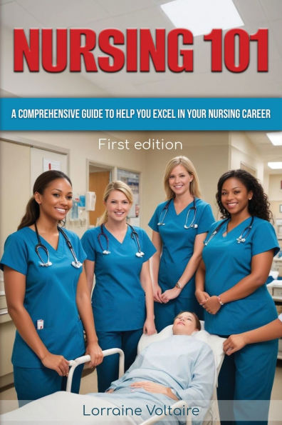 NURSING 101: A COMPREHENSIVE GUIDE TO HELP YOU EXCEL YOUR CAREER