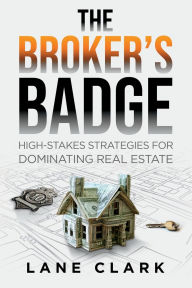 Title: The Broker's Badge: High-Stakes Strategies for Dominating Real Estate, Author: Lane Clark