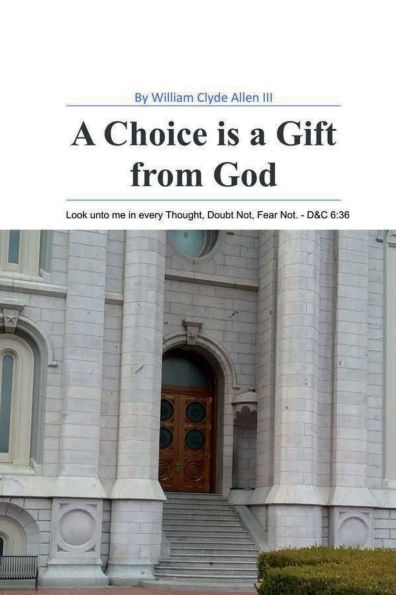 a Choice is Gift from God: Look unto me every Thought, Doubt Not, Fear Not. - D&C 6:36