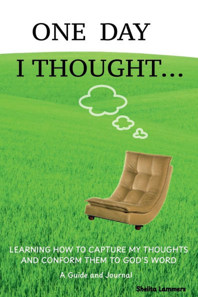 One Day I Thought...: Learning How to Capture My Thoughts and Conform Them to God's Word