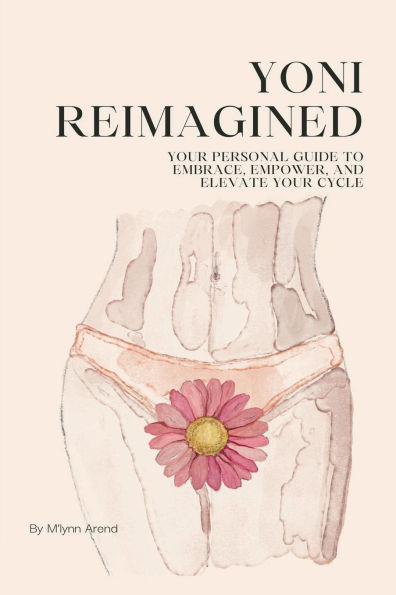 Yoni Reimagined: YOUR PERSONAL GUIDE TO EMBRACE, EMPOWER, AND ELEVATE CYCLE