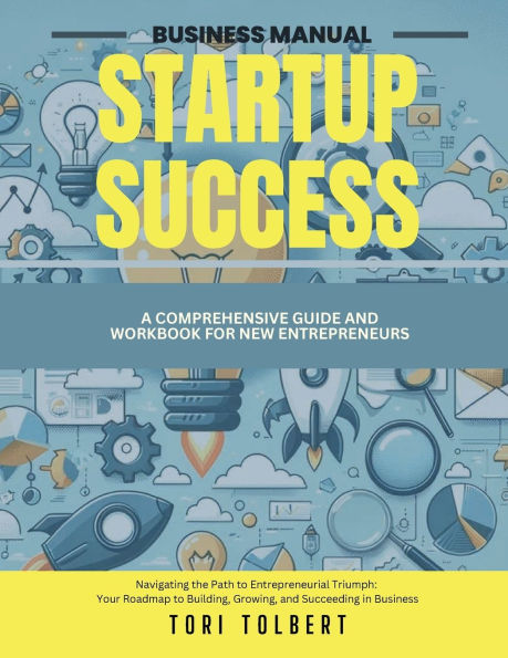 Startup Success Business Manual: A Comprehensive Guide and Workbook for New Entrepreneurs