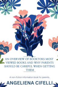 Title: AN OVERVIEW OF BOOKTOKS MOST VIEWED BOOKS AND WHY PARENTS SHOULD BE CAREFUL WHEN GETTING THEM: an informational non-fiction, Author: Angeliena Cifelli