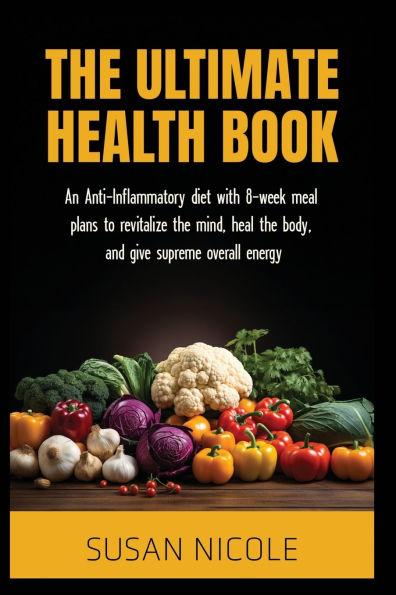 The Ultimate Health Book: Anti Inflammatory Diet And Action Plans To Revitalize Mind, Heal Body, Give Supreme Energy