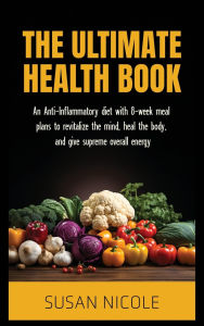 Title: The Ultimate Health Book: The Anti Inflammatory Diet And Action Plans To Revitalize The Mind, Heal The Body, And Give Supreme Energy, Author: Susan Nicole