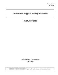 Title: Training Circular TC 9-10 Ammunition Support Activity Handbook February 2025, Author: United States Government Us Army