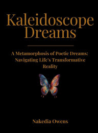 Title: Kaleidoscope Dreams: A Metamorphosis of Poetic Dreams: Navigating Life's Transformative Reality, Author: Nakedia Owens