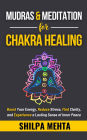 Mudras and Meditation for Chakra Healing: Boost Your Energy, Reduce Stress, Find Clarity, and Experience a Lasting Sense of Inner Peace