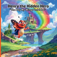Title: Henry the Hidden Hero: The Day My Wings Unfolded, Author: Heather Vardon