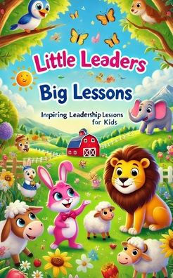 Little Leaders, Big Lessons: Inspiring Leadership Lessons for Kids