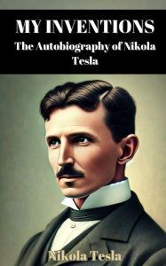 Title: My Inventions: The Autobiography of Nikola Tesla, Author: Nikola Tesla