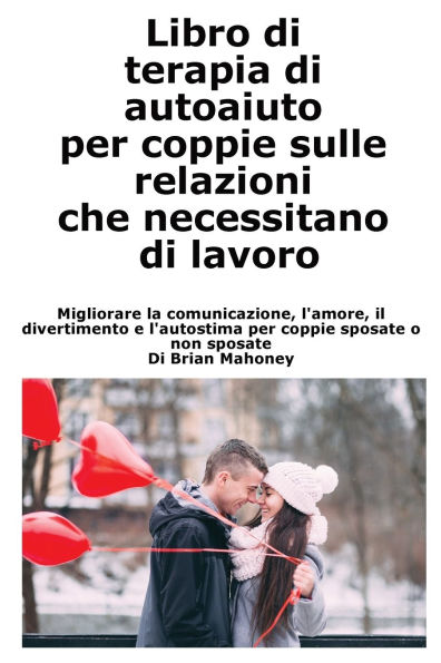 Libro di terapia di autoaiuto per coppie sulle relazioni che necessitano di lavoro: Migliorare la comunicazione, l'amore, il divertimento e l'autostima per coppie sposate o non sposate