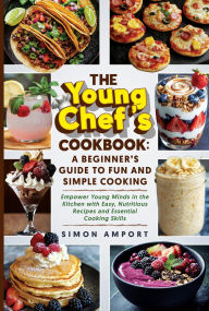 Title: The Young Chef's Cookbook: A Beginner's Guide to Fun and Simple Cooking: Empower Young Minds in the Kitchen with Easy, Nutritious Recipes and Essential Cooking Skills, Author: Simon Amport