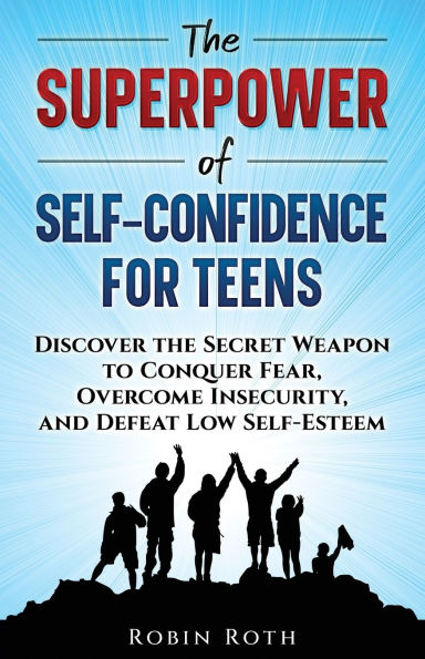 the Superpower of Self-Confidence for Teens: Discover Secret Weapon to Conquer Fear, Overcome Insecurity, and Defeat Low Self-Esteem