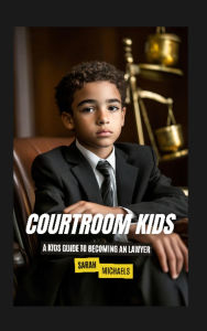 Title: Courtroom Kids: A Kids Guide to Becoming a Lawyer, Author: Sarah Michaels