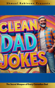 Title: 10,000 Clean Dad Jokes: The Secret Weapon of Every Comedian Dad, Author: Shmuel Robinson