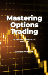 Title: Mastering Options Trading: Pathways to Financial Freedom, Author: William Vincent
