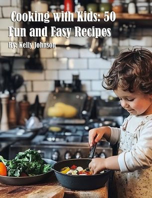 Cooking with Kids: 50 Fun and Easy Recipes