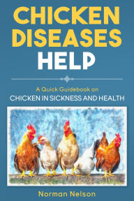 Title: Chicken Diseases Help: A Quick Guidebook on Chicken in Sickness and Health, Author: Norman Nelson
