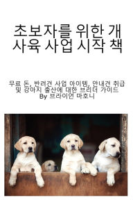 Title: 초보자를 위한 개 사육 사업 시작 책: 무료 돈, 반려견 사업 아이템, 안내견 취급, Author: Brian Mahoney