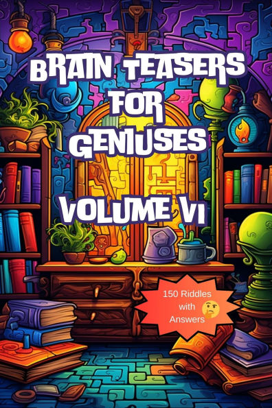 Brain Teasers for Geniuses: Volume VI