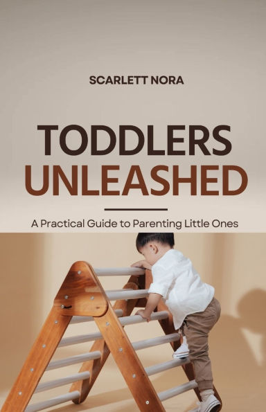 Toddlers Unleashed: A Practical Guide to Parenting Little Ones