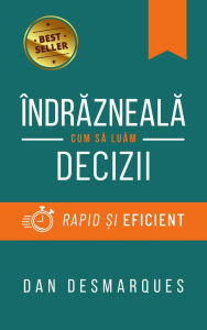 Title: Îndrazneala: Cum sa Luam Decizii Rapid ?i Eficient, Author: Dan Desmarques