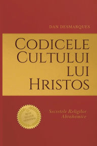 Title: Codicele Cultului lui Hristos: Secretele Religilor Abrahamice, Author: Dan Desmarques