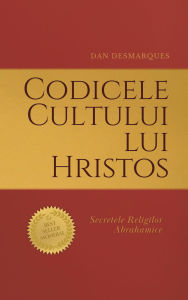 Title: Codicele Cultului lui Hristos: Secretele Religilor Abrahamice, Author: Dan Desmarques