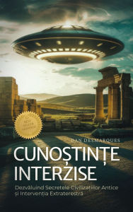 Title: Cuno?tin?e Interzise: Dezvaluind Secretele Civiliza?iilor Antice ?i Interven?ia Extraterestra, Author: Dan Desmarques