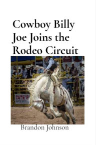 Title: Cowboy Billy Joe Joins the Rodeo Circuit, Author: Brandon L . Johnson