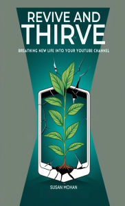 Title: Revive and Thrive: Breathing New Life into Your YouTube Channel, Author: Susan Mohan