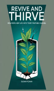Title: Revive and Thrive: Breathing New Life into Your YouTube Channel, Author: Susan Mohan