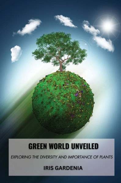 Green World Unveiled: Exploring the Diversity and Importance of Plants
