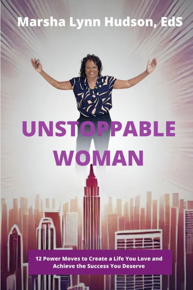 Unstoppable Woman: 12 Power Moves to Create a Life You Love and Achieve the Success Deserve