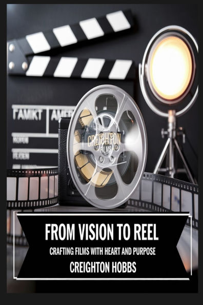 From Vision to Reel Crafting Films with Heart and Purpose: Building Cinematic Dreams with Heart and Hustle