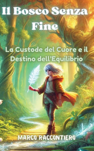 Title: Il Bosco Senza Fine: La Custode del Cuore e il Destino dell'Equilibrio, Author: Marco Raccontiero