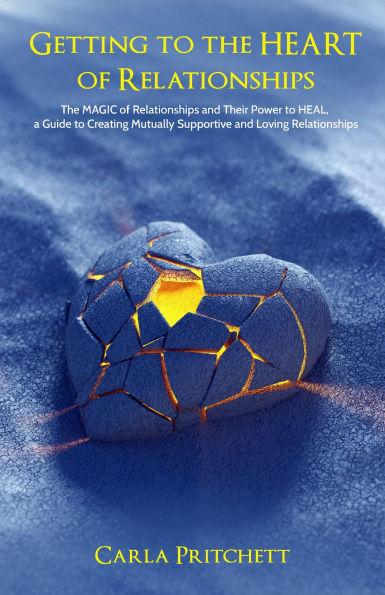 Getting to the Heart of Relationships: The MAGIC of Relationships and Their Power to HEAL, a Guide to Creating Mutually Supportive and Loving Relationships