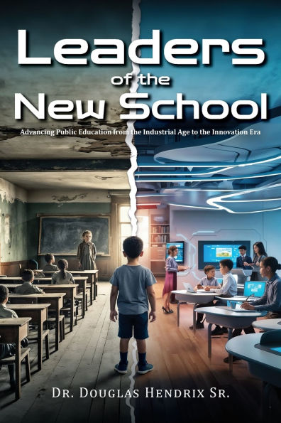 Leaders of the New School: Advancing Public Education from Industrial Age to Innovation Era